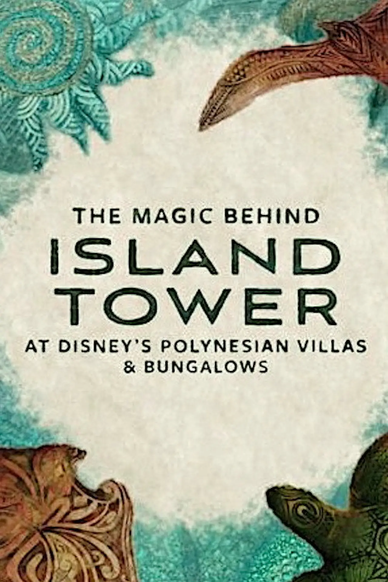 Movie poster "The Magic Behind Island Tower At Disney’s Polynesian Villas & Bungalows"