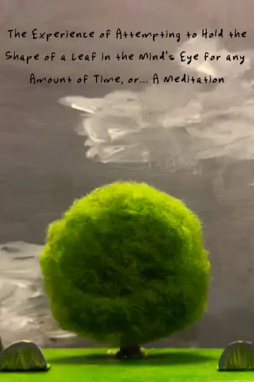 The Experience of Attempting to Hold the Shape of a Leaf in the Mind’s Eye for any Amount of Time, or…A Meditation poster